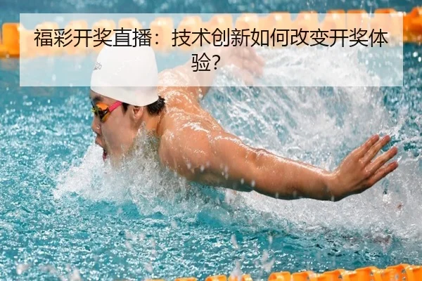 福彩开奖直播：技术创新如何改变开奖体验？
